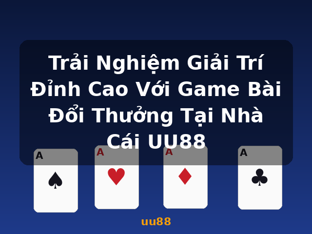 Trải Nghiệm Giải Trí Đỉnh Cao Với Game Bài Đổi Thưởng Tại Nhà Cái UU88 - uu88