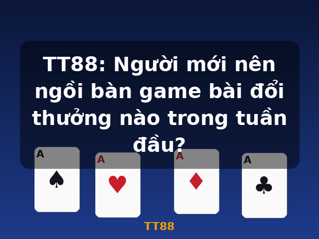 TT88: Người mới nên ngồi bàn game bài đổi thưởng nào trong tuần đầu? - TT88 TT88: Người mới nên ngồi bàn game bài đổi thưởng nào trong tuần đầu? - TT88