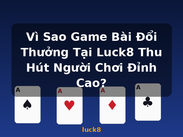 Vì Sao Game Bài Đổi Thưởng Tại Luck8 Thu Hút Người Chơi Đỉnh Cao? - luck8