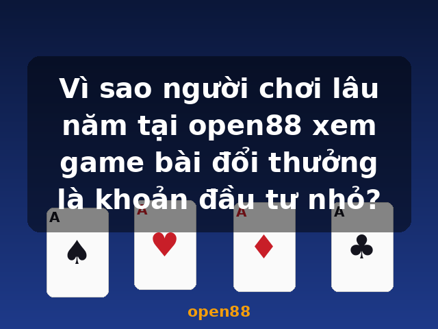 Vì sao người chơi lâu năm tại open88 xem game bài đổi thưởng là khoản đầu tư nhỏ? - open88 Vì sao người chơi lâu năm tại open88 xem game bài đổi thưởng là khoản đầu tư nhỏ? - open88