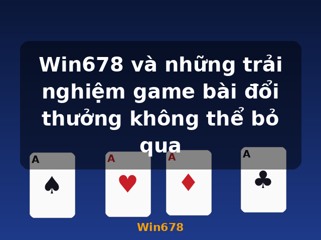 Win678 và những trải nghiệm game bài đổi thưởng không thể bỏ qua - Win678